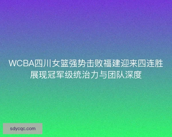 WCBA四川女篮强势击败福建迎来四连胜展现冠军级统治力与团队深度