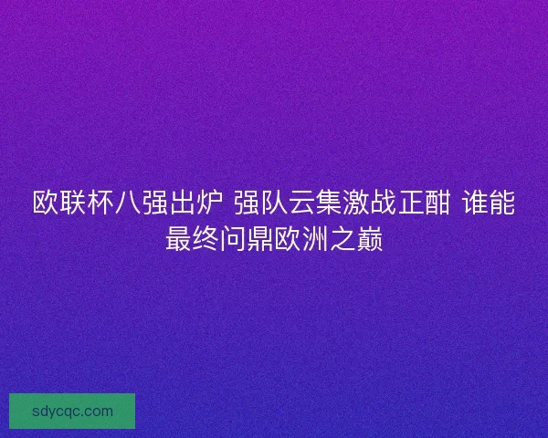 欧联杯八强出炉 强队云集激战正酣 谁能最终问鼎欧洲之巅